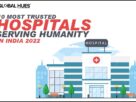10 MOST TRUSTED HOSPITALS SERVING HUMANITY IN INDIA 2022