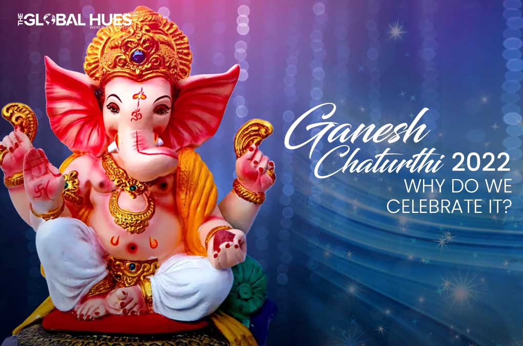 Ganesh Chaturthi 2022 - Why Do We Celebrate It?