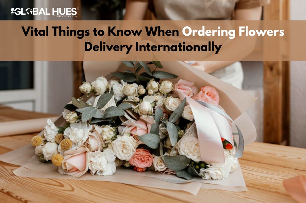 Vital Things to Know When Ordering Flowers Delivery Internationally
