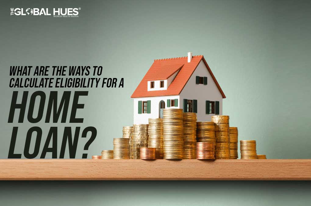 What Are The Ways To Calculate Eligibility For A Home Loan?