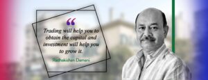 “Trading will help you to obtain the capital and investment will help you to grow it.” Radhakishan Damani