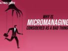 Why Is Micromanaging Considered A Bad Thing