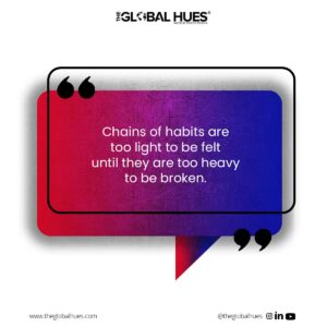 Chains of habits are too light to be felt until they are too heavy to be broken