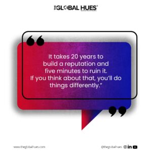 It takes 20 years to build a reputation and five minutes to ruin it. If you think about that, you’ll do things differently