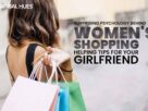 Surprising Psychology Behind Women's Shopping - Helping Tips For Your Girlfriend