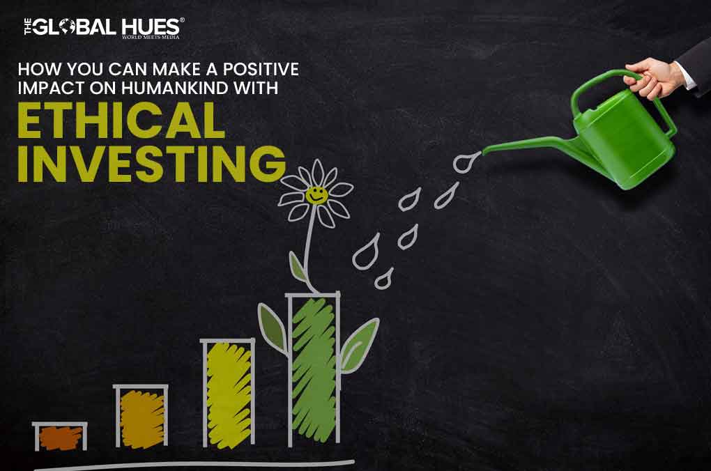 How You Can Make a Positive Impact On Humankind With Ethical Investing