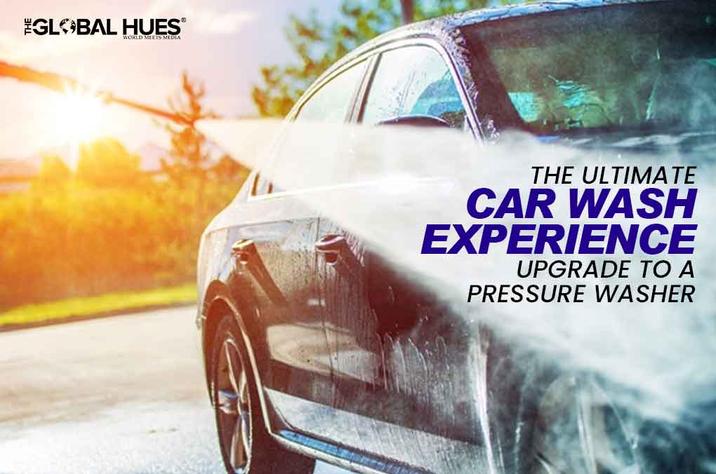 The Ultimate Car Wash Experience: Upgrade to a Pressure Washer