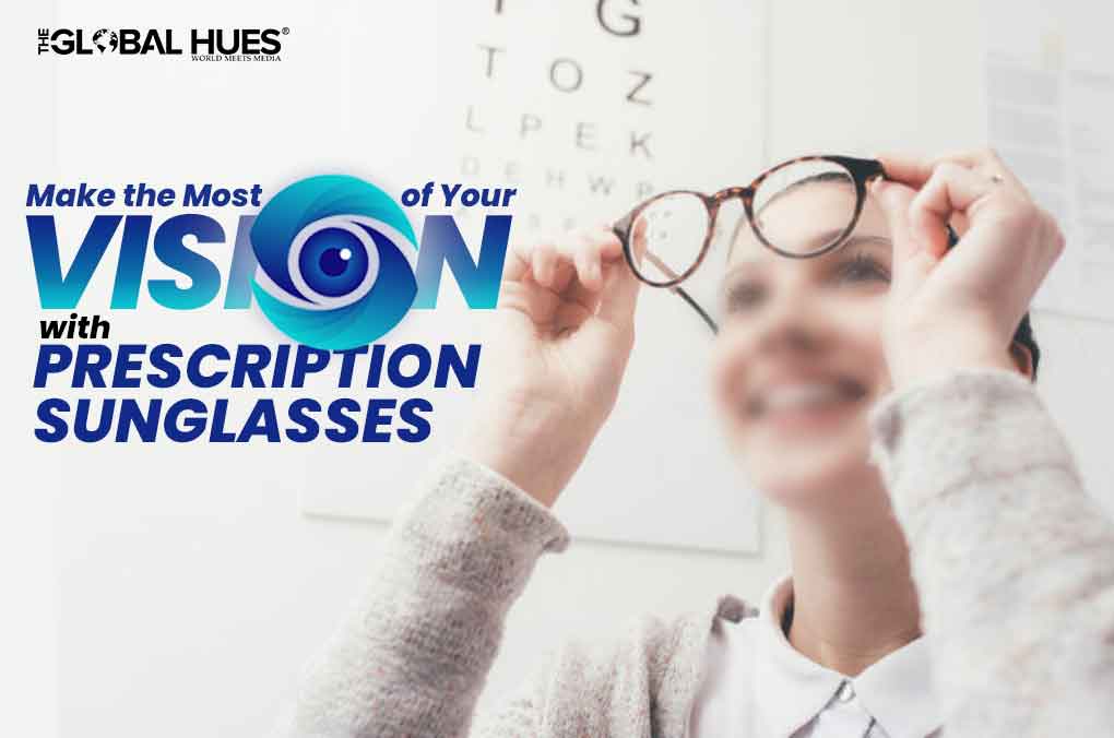 Make the Most of Your Vision with Prescription Sunglasses