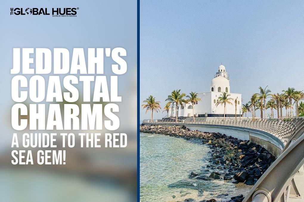 Jeddah's Coastal Charms A Guide To The Red Sea Gem!