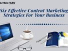 Six Effective Content Marketing Strategies For Your Business