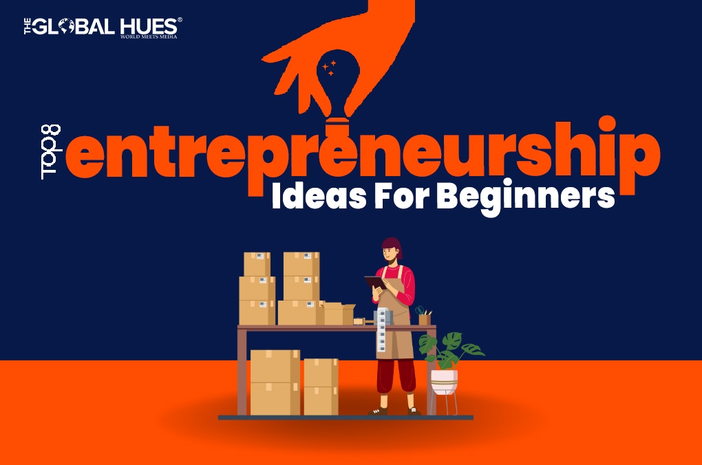 Top 8 Entrepreneurship Ideas For Beginners