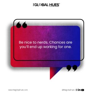 Be nice to nerds. Chances are you’ll end up working for one