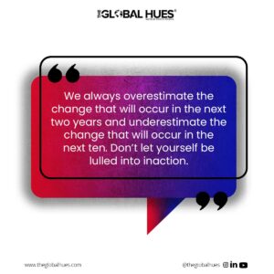 We always overestimate the change that will occur in the next two years and underestimate the change that will occur in the next ten. Don’t let yourself be lulled into inaction