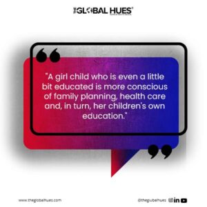 A girl child who is even a little bit educated is more conscious of family planning, health care and, in turn, her children's own education.