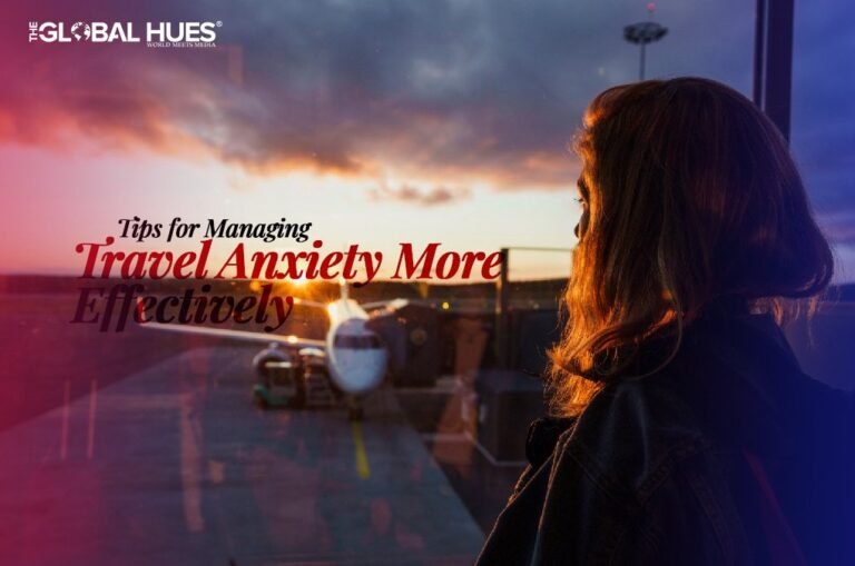 Tips For Managing Travel Anxiety More Effectively 