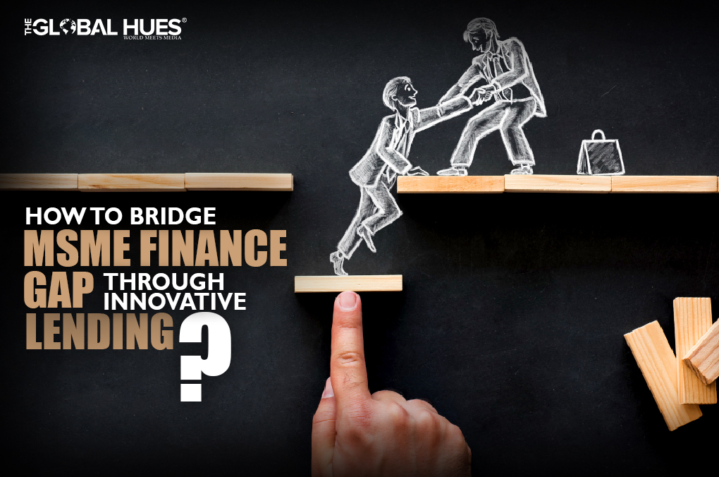 How to Bridge MSME Finance Gap Through Innovative Lending