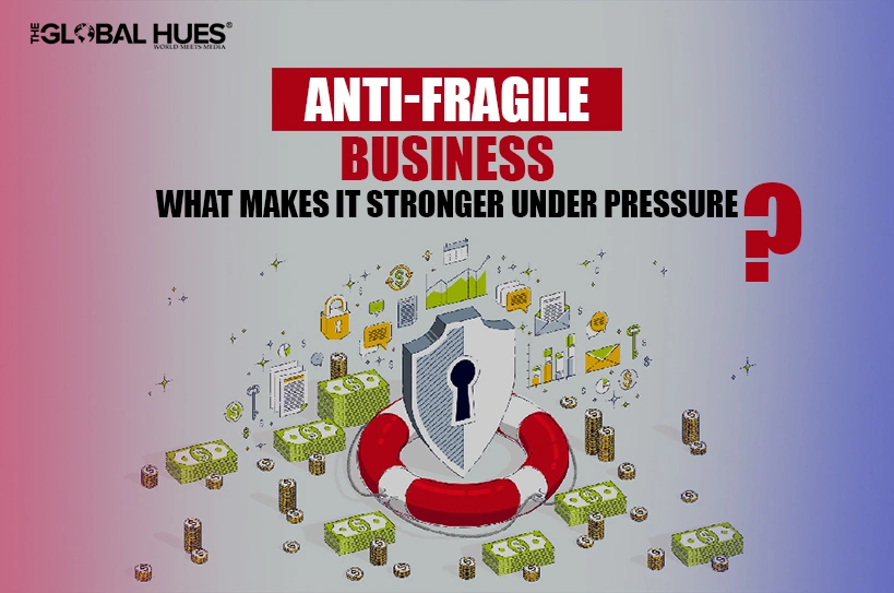 Anti-Fragile Business What Makes It Stronger Under Pressure