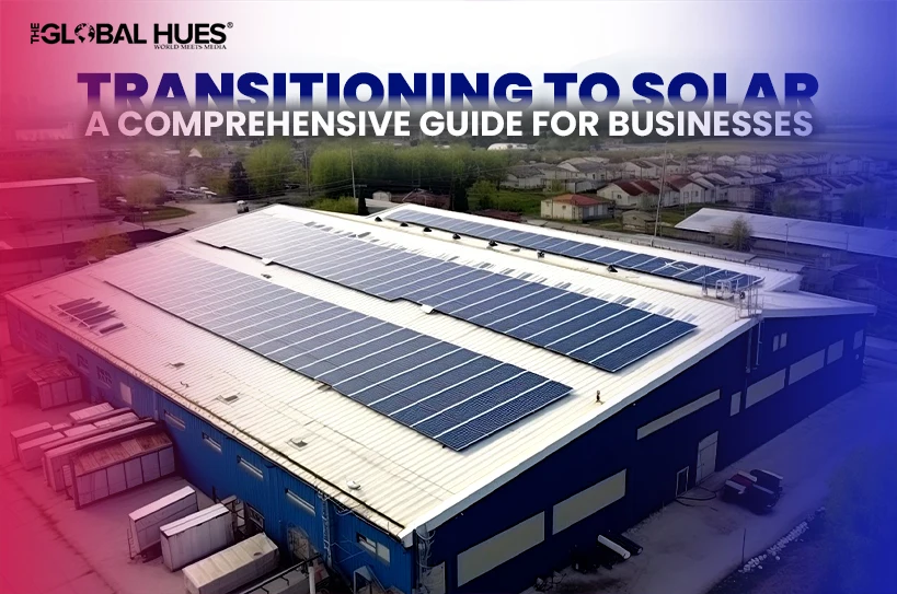 Transitioning to Solar A Comprehensive Guide for Businesses