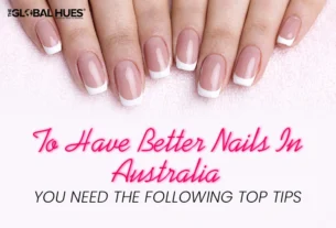 To Have Better Nails In Australia – You Need The Following Top Tips