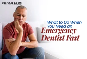 The-Global-Hues-What-to-Do-When-You-Need-an-Emergency-Dentist-Fast
