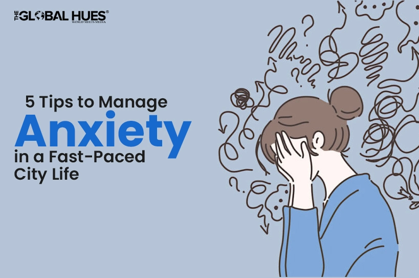 The-Global-Hues-5-Tips-to-Manage-Anxiety-in-a-Fast-Paced-City-Life