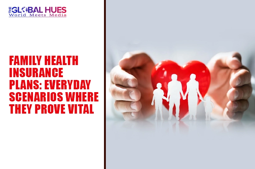 The-Global-Hues-Family-Health-Insurance-Plans-Everyday-Scenarios-Where-They-Prove-Vital