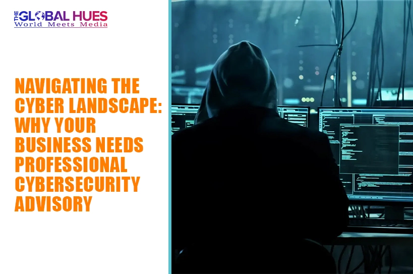 The-Global-Hues-Navigating-the-Cyber-Landscape-Why-Your-Business-Needs-Professional-Cybersecurity-Advisory