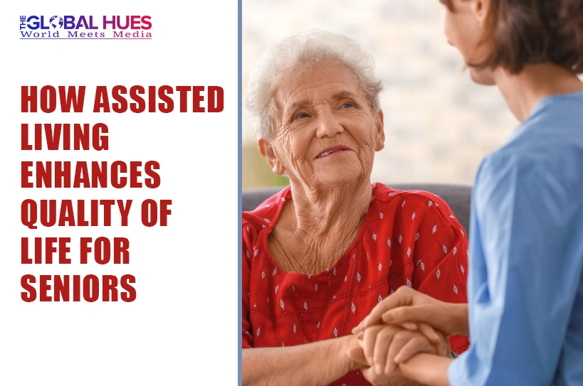 The-Global-Hues-How-Assisted-Living-Enhances-Quality-of-Life-for-Seniors