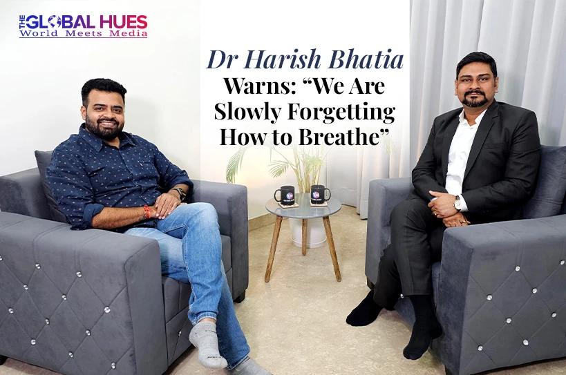 The-Global-Hues-Dr-Harish-Bhatia-Warns-We-are-slowly-forgetting-how-to-breathe
