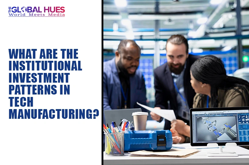 The-Global-Hues-What-are-the-Institutional-Investment-Patterns-in-Tech-Manufacturing