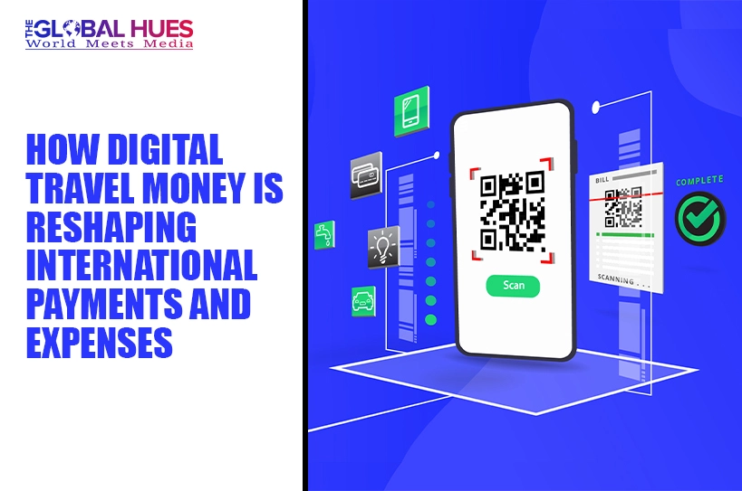 The-Global-Hues-How-Digital-Travel-Money-Is-Reshaping-International-Payments-and-Expenses