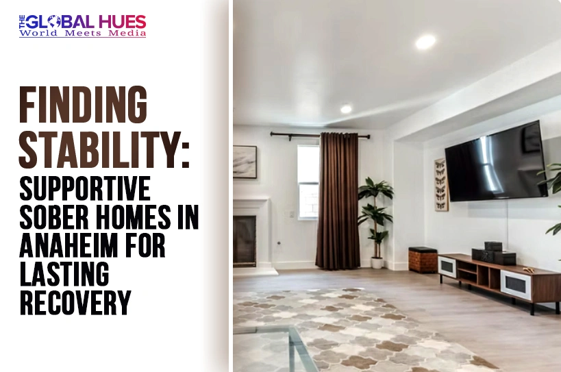 The-Global-Hues-Finding-Stability-Supportive-Sober-Homes-in-Anaheim-for-Lasting-Recovery
