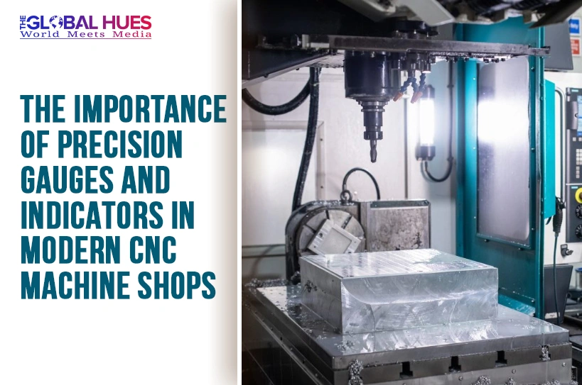 The-Global-Hues-The-Importance-of-Precision-Gauges-and-Indicators-in-Modern-CNC-Machine-Shops