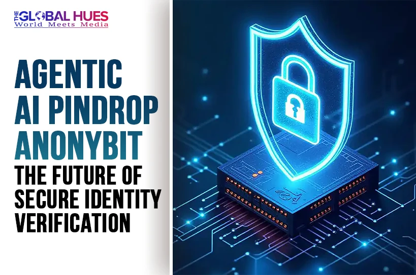 The-Global-Hues-Agentic-AI-Pindrop-Anonybit-The-Future-of-Secure-Identity-Verification