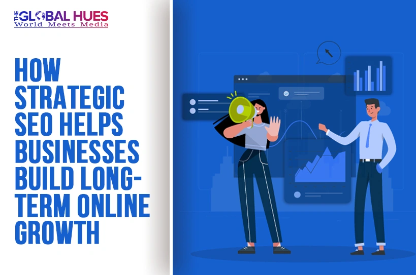 The-Global-Hues-How-Strategic-SEO-Helps-Businesses-Build-Long-Term-Online-Growth
