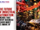 The-Global-Hues-The-Future-of-Industrial-Automation-Trends-that-Every-Business-Leader-must-be-aware-of