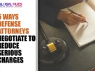 The-Global-Hues-6-Ways-Defense-Attorneys-Negotiate-to-Reduce-Serious-Charges
