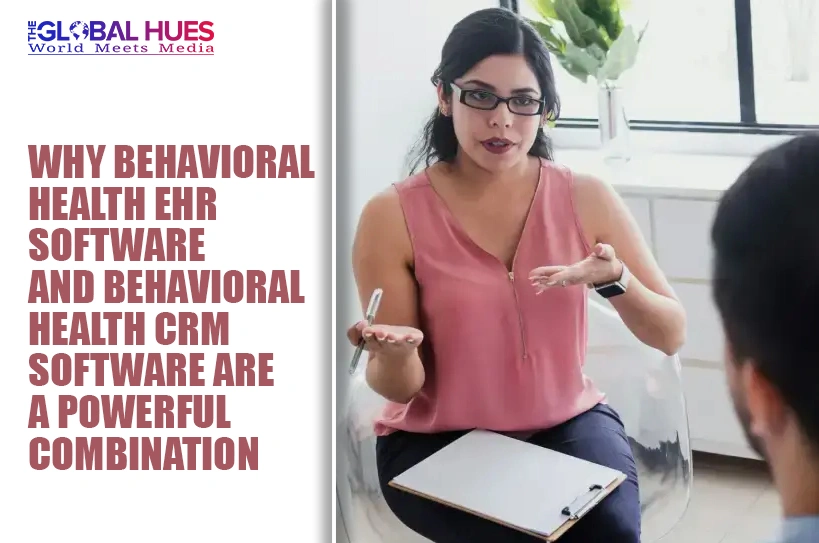 The-Global-Hues-Why-Behavioral-Health-EHR-Software-and-Behavioral-Health-CRM-Software-Are-a-Powerful-Combination