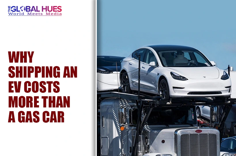 The-Global-Hues-Why-Shipping-an-EV-Costs-More-Than-a-Gas-Car