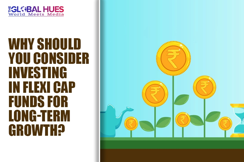 The-Global-Hues-Why-Should-You-Consider-Investing-in-Flexi-Cap-Funds-for-Long-term-Growth