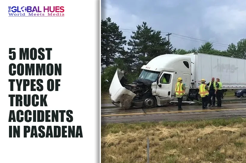 The-Global-Hues-5-Most-Common-Types-of-Truck-Accidents-in-Pasadena