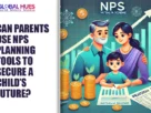 The-Global-Hues-Can-Parents-Use-NPS-Planning-Tools-to-Secure-a-Childs-Future