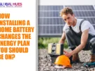 The-Global-Hues-How-Installing-A-Home-Battery-Changes-The-Energy-Plan-You-Should-Be-On