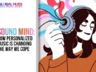 The-Global-Hues-Sound-Mind-How-Personalized-Music-Is-Changing-the-Way-We-Cope