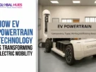 The-Global-Hues-How-EV-Powertrain-Technology-Is-Transforming-Electric-Mobility