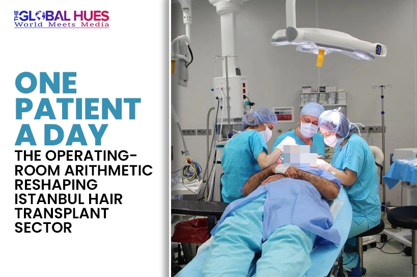 The-Global-Hues-One-Patient-a-Day-The-Operating-Room-Arithmetic-Reshaping-Istanbul's-Hair-Transplant-Sector